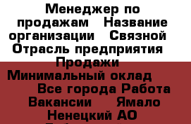 Менеджер по продажам › Название организации ­ Связной › Отрасль предприятия ­ Продажи › Минимальный оклад ­ 31 500 - Все города Работа » Вакансии   . Ямало-Ненецкий АО,Губкинский г.